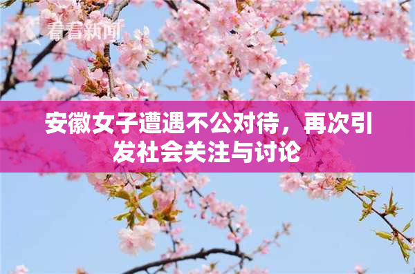 安徽女子遭遇不公对待，再次引发社会关注与讨论
