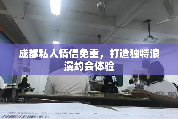成都私人情侣免重，打造独特浪漫约会体验