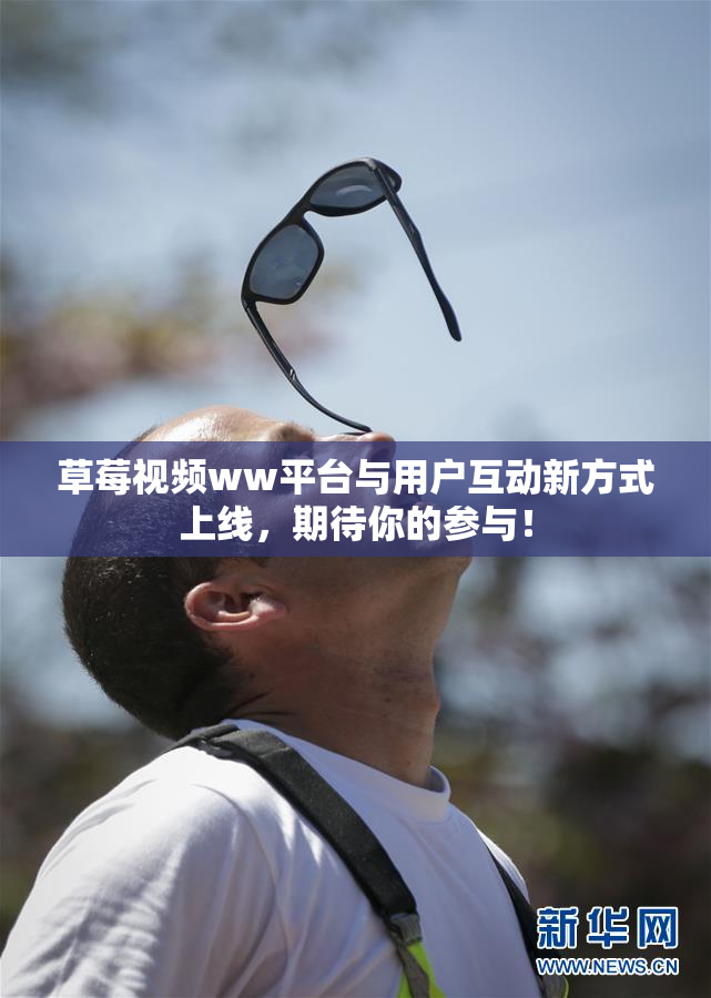 草莓视频ww平台与用户互动新方式上线，期待你的参与！
