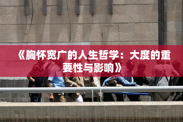 《胸怀宽广的人生哲学：大度的重要性与影响》