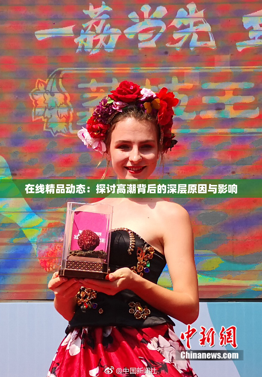 在线精品动态：探讨高潮背后的深层原因与影响