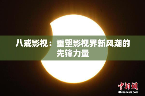 八戒影视：重塑影视界新风潮的先锋力量