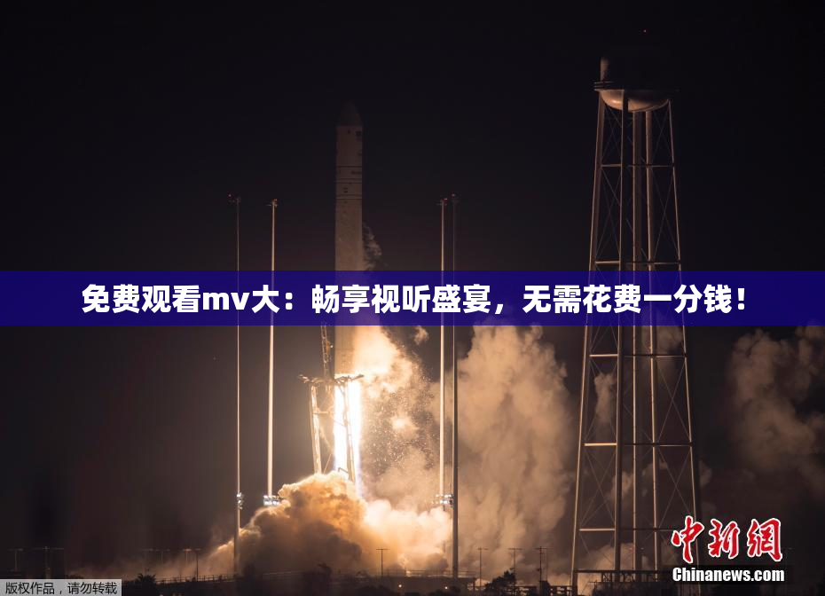 免费观看mv大：畅享视听盛宴，无需花费一分钱！