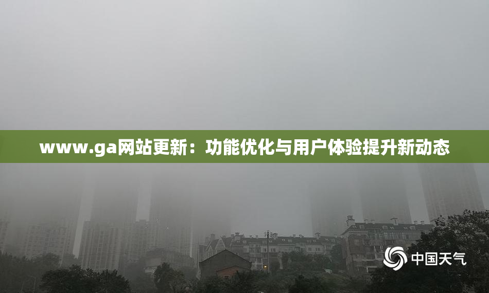 www.ga网站更新：功能优化与用户体验提升新动态