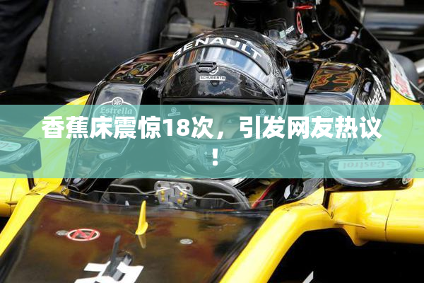 香蕉床震惊18次，引发网友热议！
