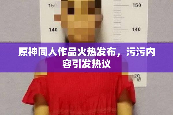 原神同人作品火热发布，污污内容引发热议