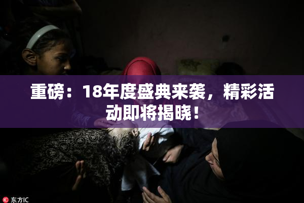 重磅：18年度盛典来袭，精彩活动即将揭晓！