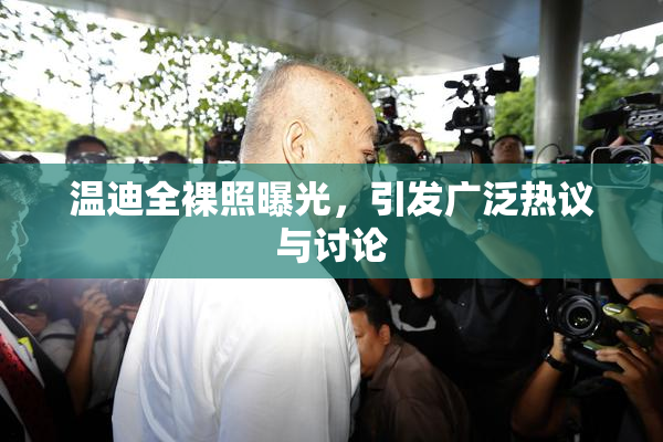 温迪全裸照曝光，引发广泛热议与讨论