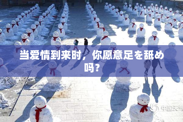 当爱情到来时，你愿意足を舐め吗？