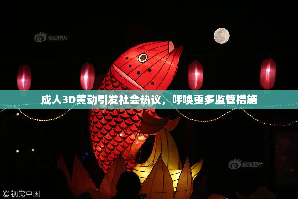 成人3D黄动引发社会热议，呼唤更多监管措施