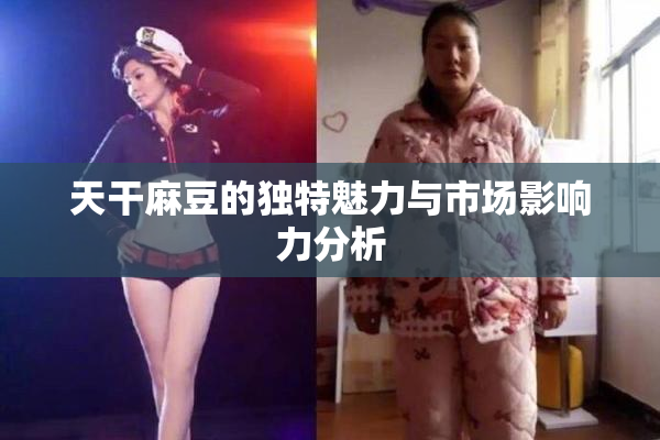 天干麻豆的独特魅力与市场影响力分析