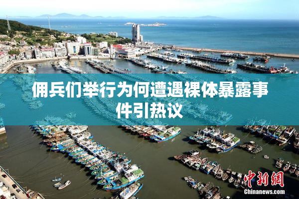 佣兵们举行为何遭遇裸体暴露事件引热议