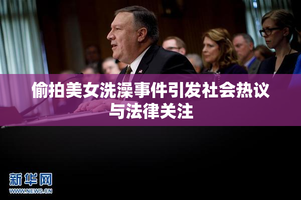 偷拍美女洗澡事件引发社会热议与法律关注
