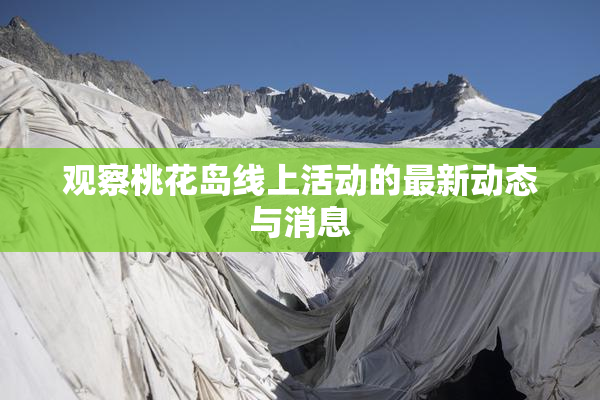 观察桃花岛线上活动的最新动态与消息