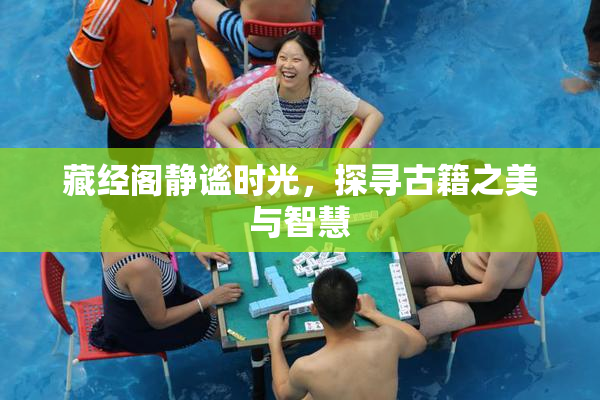 藏经阁静谧时光，探寻古籍之美与智慧
