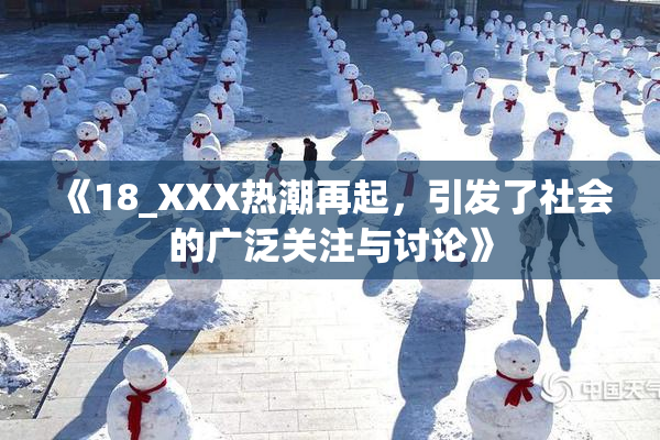 《18_XXX热潮再起，引发了社会的广泛关注与讨论》