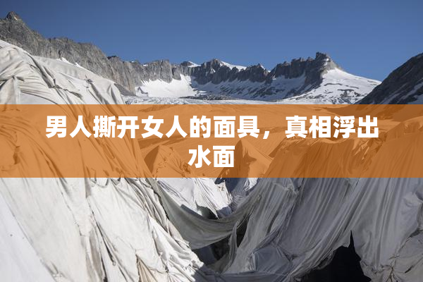 男人撕开女人的面具，真相浮出水面