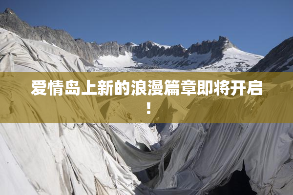 爱情岛上新的浪漫篇章即将开启！