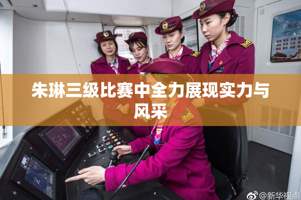 朱琳三级比赛中全力展现实力与风采