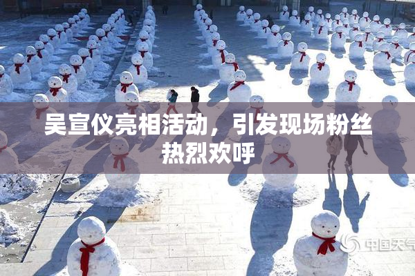 吴宣仪亮相活动，引发现场粉丝热烈欢呼