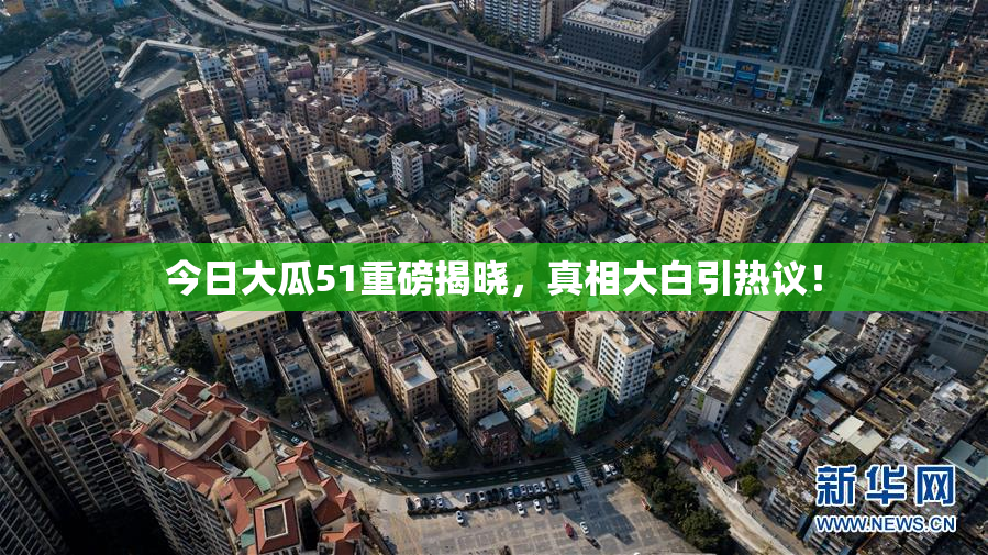 今日大瓜51重磅揭晓，真相大白引热议！