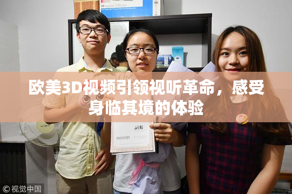 欧美3D视频引领视听革命，感受身临其境的体验