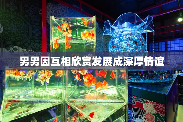 男男因互相欣赏发展成深厚情谊