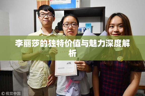 李丽莎的独特价值与魅力深度解析