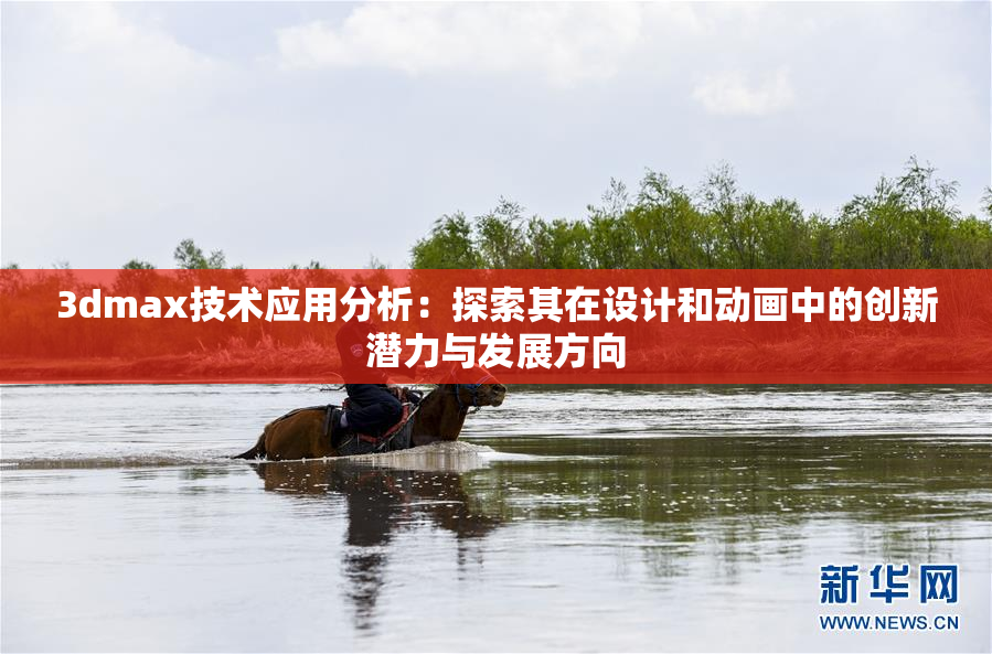 3dmax技术应用分析：探索其在设计和动画中的创新潜力与发展方向