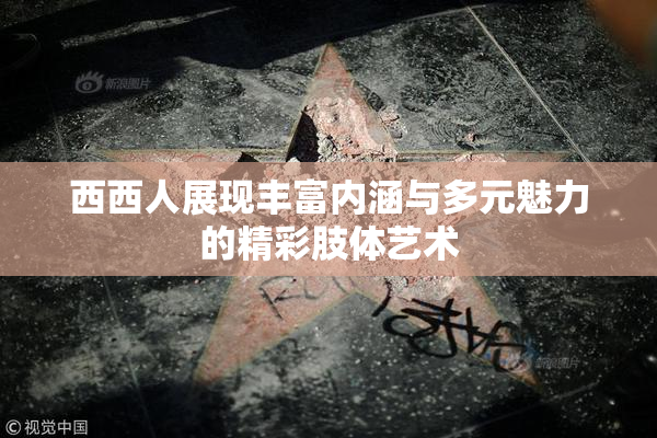 西西人展现丰富内涵与多元魅力的精彩肢体艺术