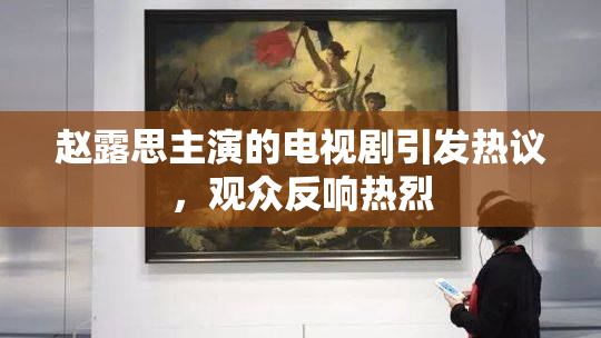 赵露思主演的电视剧引发热议，观众反响热烈