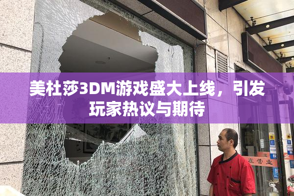 美杜莎3DM游戏盛大上线，引发玩家热议与期待