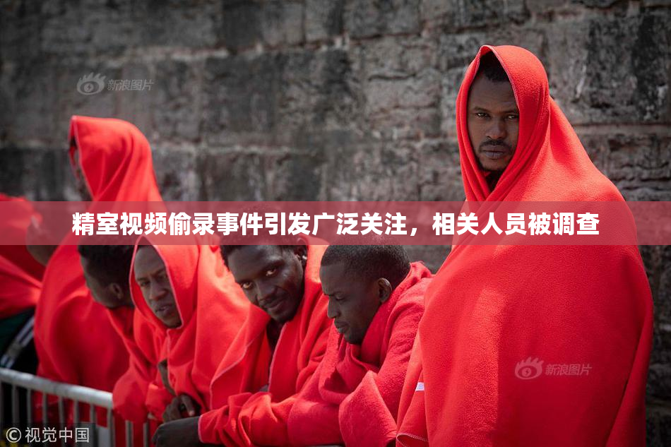 精室视频偷录事件引发广泛关注，相关人员被调查