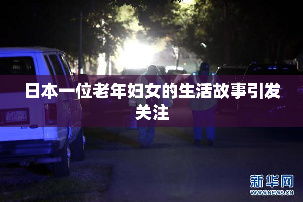 日本一位老年妇女的生活故事引发关注
