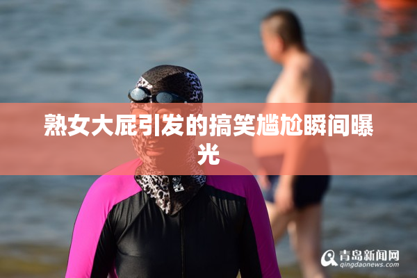 熟女大屁引发的搞笑尴尬瞬间曝光