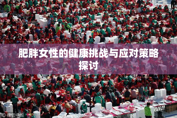 肥胖女性的健康挑战与应对策略探讨