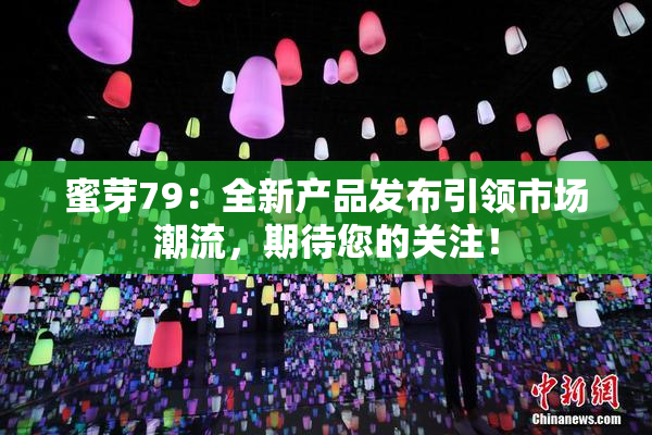 蜜芽79：全新产品发布引领市场潮流，期待您的关注！