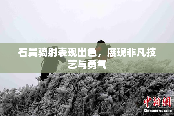 石昊骑射表现出色，展现非凡技艺与勇气
