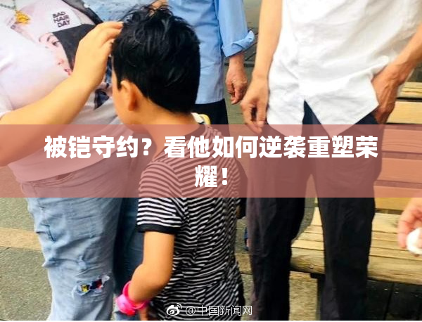 被铠守约？看他如何逆袭重塑荣耀！
