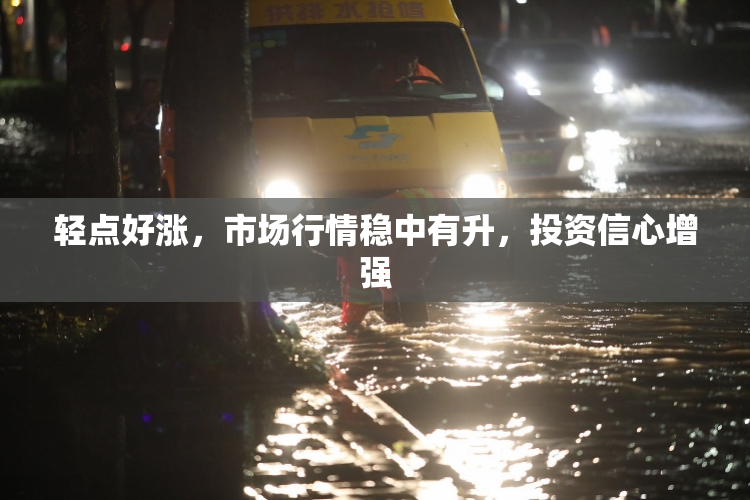 轻点好涨，市场行情稳中有升，投资信心增强
