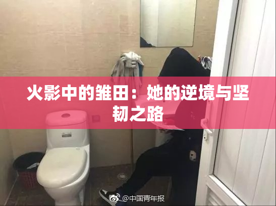 火影中的雏田：她的逆境与坚韧之路