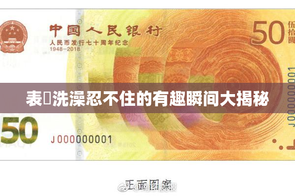 表妺洗澡忍不住的有趣瞬间大揭秘