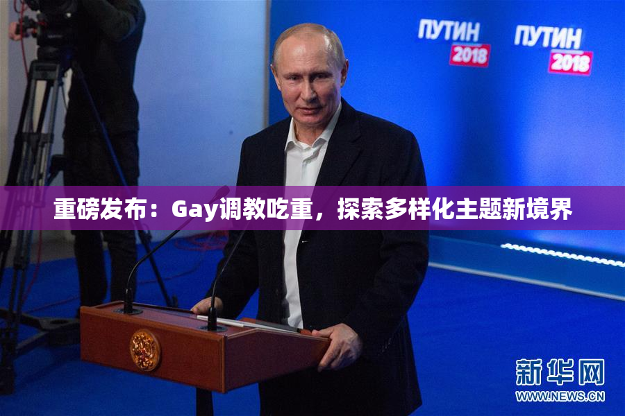 重磅发布：Gay调教吃重，探索多样化主题新境界