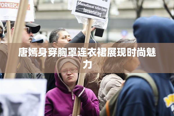唐嫣身穿胸罩连衣裙展现时尚魅力
