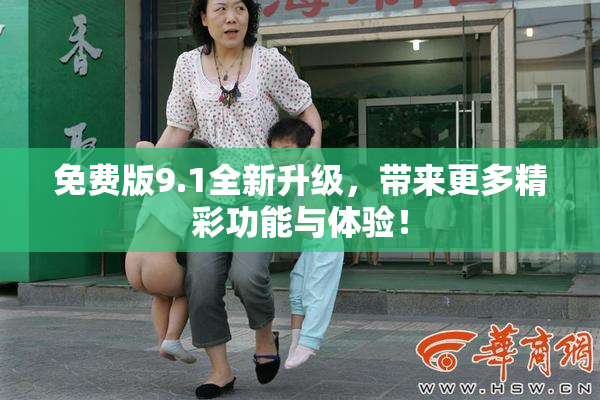 免费版9.1全新升级，带来更多精彩功能与体验！