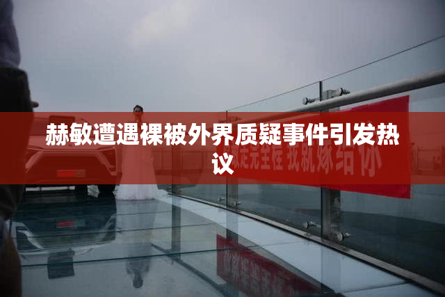 赫敏遭遇裸被外界质疑事件引发热议