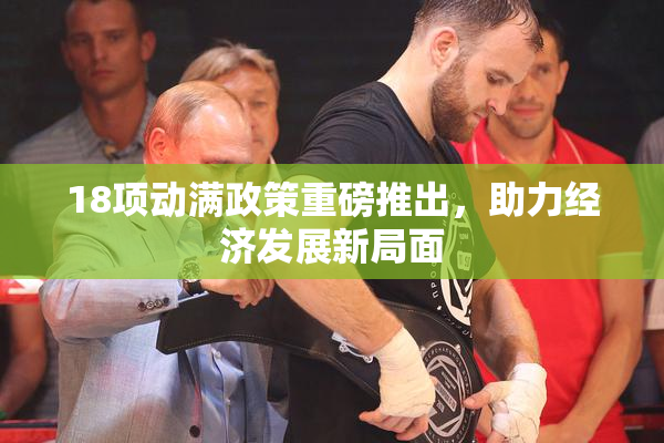 18项动满政策重磅推出，助力经济发展新局面