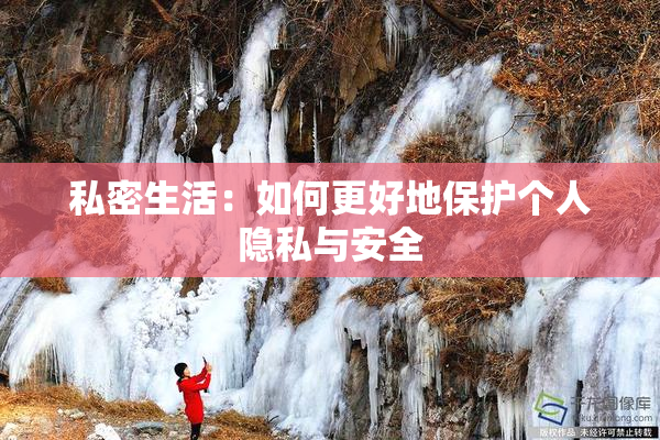 私密生活：如何更好地保护个人隐私与安全