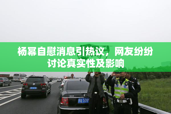 杨幂自慰消息引热议，网友纷纷讨论真实性及影响
