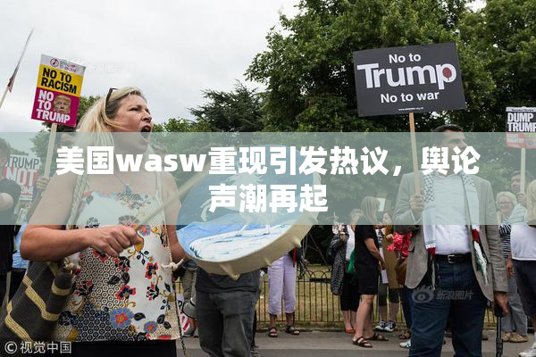 美国wasw重现引发热议，舆论声潮再起